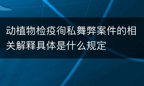 动植物检疫徇私舞弊案件的相关解释具体是什么规定