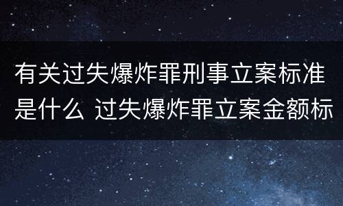 有关过失爆炸罪刑事立案标准是什么 过失爆炸罪立案金额标准