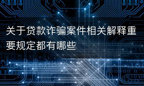 关于贷款诈骗案件相关解释重要规定都有哪些
