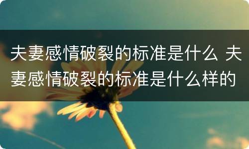 夫妻感情破裂的标准是什么 夫妻感情破裂的标准是什么样的