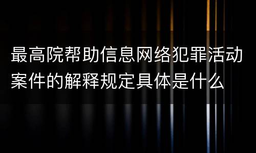 最高院帮助信息网络犯罪活动案件的解释规定具体是什么