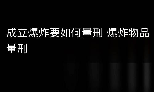 成立爆炸要如何量刑 爆炸物品量刑