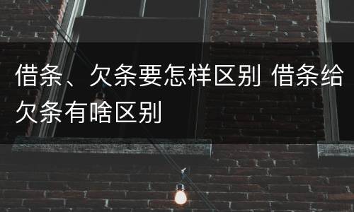 借条、欠条要怎样区别 借条给欠条有啥区别