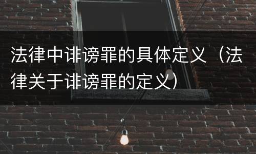 法律中诽谤罪的具体定义（法律关于诽谤罪的定义）