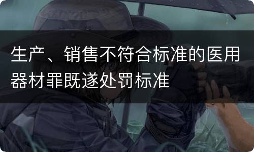 生产、销售不符合标准的医用器材罪既遂处罚标准
