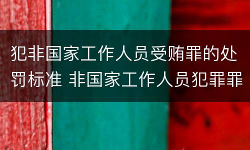犯非国家工作人员受贿罪的处罚标准 非国家工作人员犯罪罪名