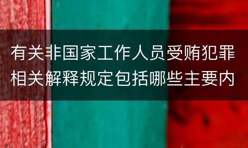 有关非国家工作人员受贿犯罪相关解释规定包括哪些主要内容