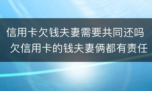 信用卡欠钱夫妻需要共同还吗 欠信用卡的钱夫妻俩都有责任吗