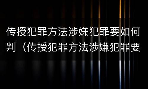 传授犯罪方法涉嫌犯罪要如何判（传授犯罪方法涉嫌犯罪要如何判断）