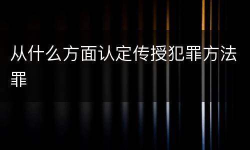 从什么方面认定传授犯罪方法罪