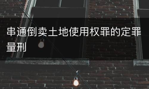 串通倒卖土地使用权罪的定罪量刑