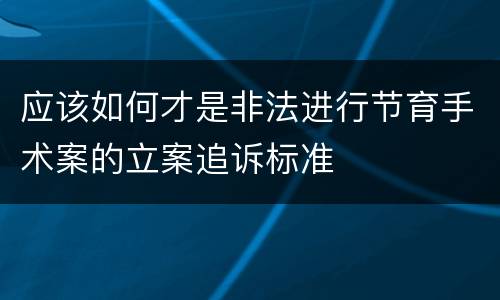 应该如何才是非法进行节育手术案的立案追诉标准