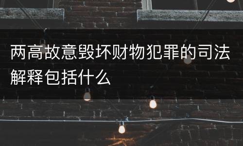 两高故意毁坏财物犯罪的司法解释包括什么