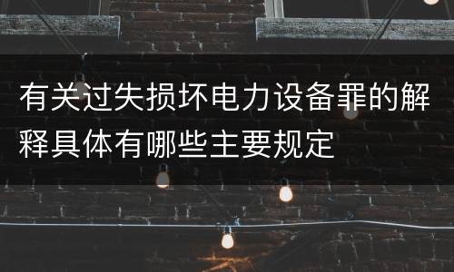 有关过失损坏电力设备罪的解释具体有哪些主要规定