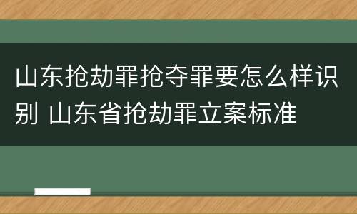 山东抢劫罪抢夺罪要怎么样识别 山东省抢劫罪立案标准
