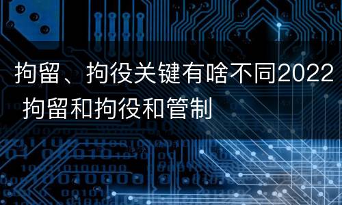 拘留、拘役关键有啥不同2022 拘留和拘役和管制