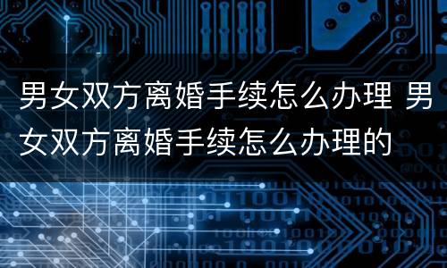 男女双方离婚手续怎么办理 男女双方离婚手续怎么办理的