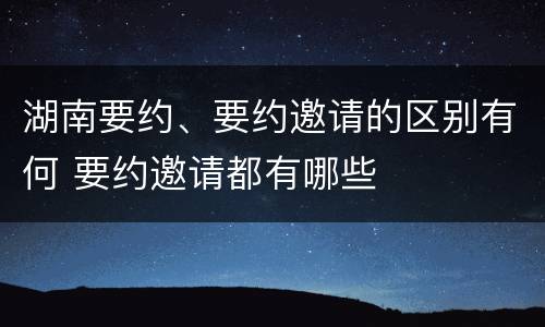 湖南要约、要约邀请的区别有何 要约邀请都有哪些
