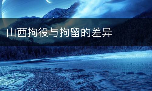 山西拘役与拘留的差异