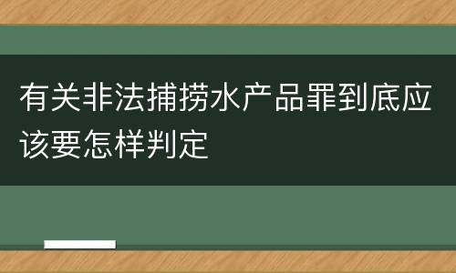 有关非法捕捞水产品罪到底应该要怎样判定