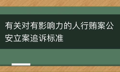 有关对有影响力的人行贿案公安立案追诉标准