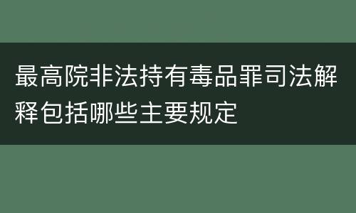 最高院非法持有毒品罪司法解释包括哪些主要规定