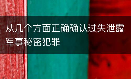 从几个方面正确确认过失泄露军事秘密犯罪