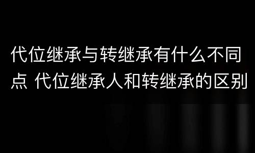 代位继承与转继承有什么不同点 代位继承人和转继承的区别