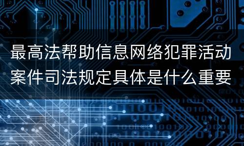 最高法帮助信息网络犯罪活动案件司法规定具体是什么重要内容
