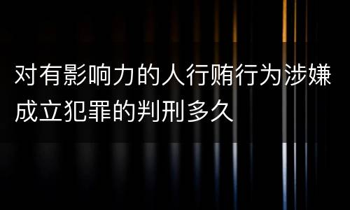 对有影响力的人行贿行为涉嫌成立犯罪的判刑多久
