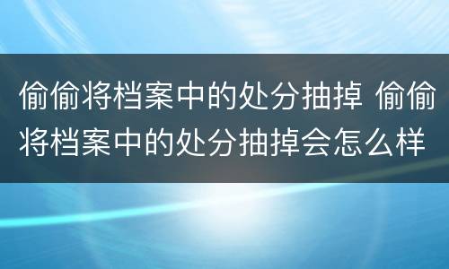 偷偷将档案中的处分抽掉 偷偷将档案中的处分抽掉会怎么样