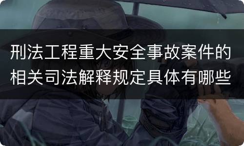 刑法工程重大安全事故案件的相关司法解释规定具体有哪些