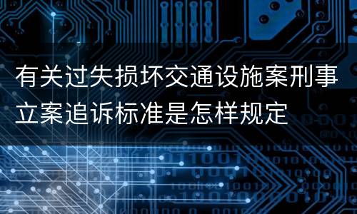 有关过失损坏交通设施案刑事立案追诉标准是怎样规定