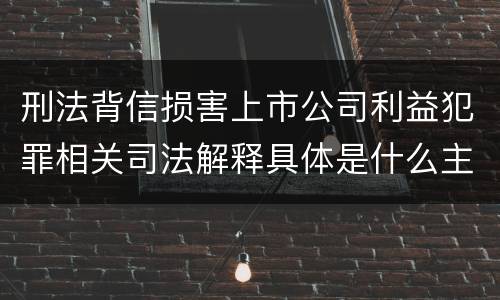 刑法背信损害上市公司利益犯罪相关司法解释具体是什么主要规定