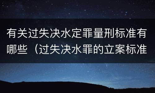 有关过失决水定罪量刑标准有哪些（过失决水罪的立案标准）