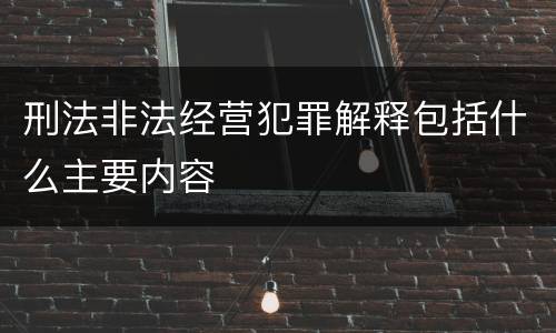 刑法非法经营犯罪解释包括什么主要内容