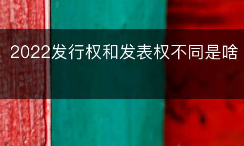 2022发行权和发表权不同是啥