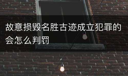 故意损毁名胜古迹成立犯罪的会怎么判罚