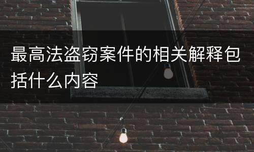 最高法盗窃案件的相关解释包括什么内容