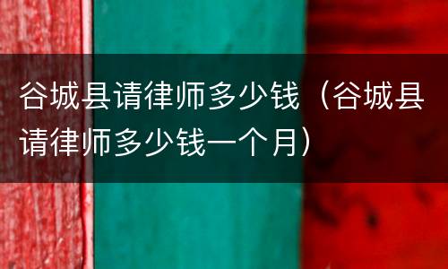 谷城县请律师多少钱（谷城县请律师多少钱一个月）