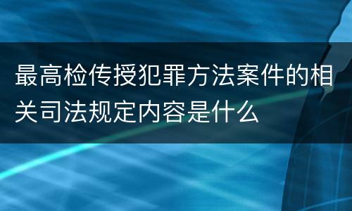 最高检传授犯罪方法案件的相关司法规定内容是什么