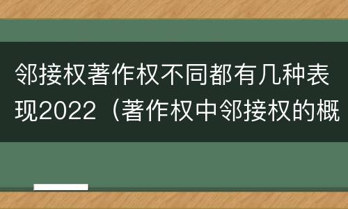 邻接权著作权不同都有几种表现2022（著作权中邻接权的概念特点）