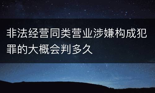 非法经营同类营业涉嫌构成犯罪的大概会判多久