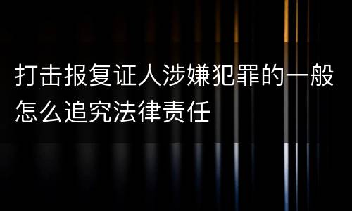 打击报复证人涉嫌犯罪的一般怎么追究法律责任
