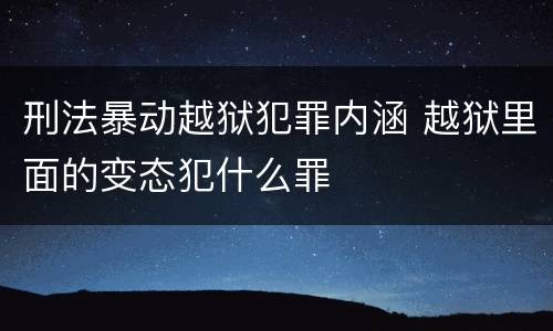 刑法暴动越狱犯罪内涵 越狱里面的变态犯什么罪