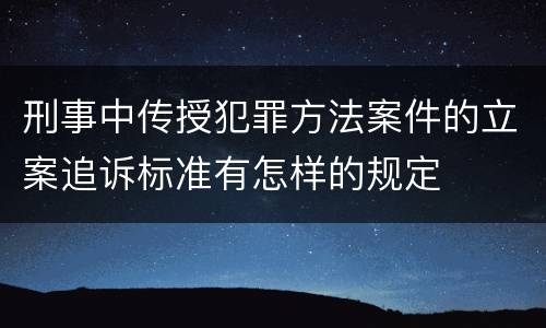刑事中传授犯罪方法案件的立案追诉标准有怎样的规定