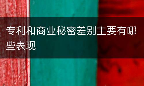 专利和商业秘密差别主要有哪些表现