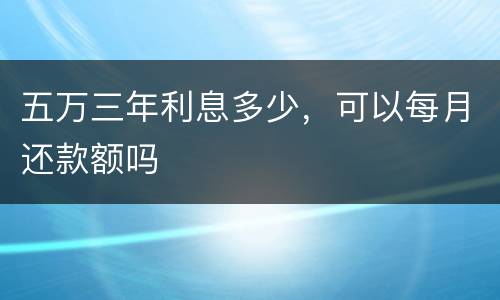 五万三年利息多少，可以每月还款额吗