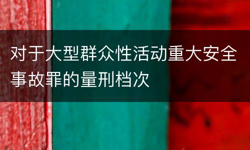 对于大型群众性活动重大安全事故罪的量刑档次