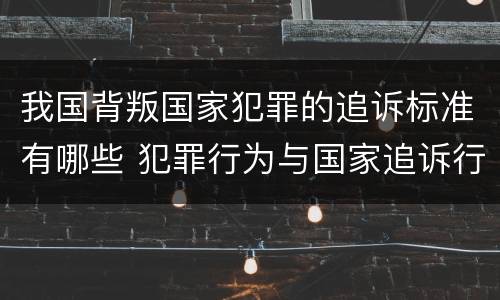 我国背叛国家犯罪的追诉标准有哪些 犯罪行为与国家追诉行为的先后